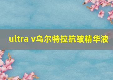 ultra v乌尔特拉抗皱精华液